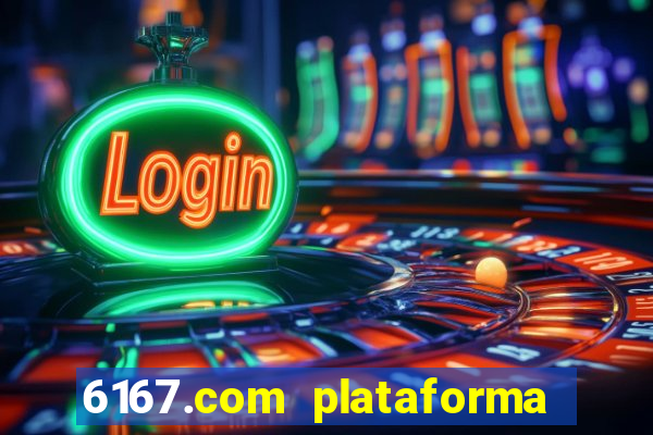 6167.com plataforma de jogos